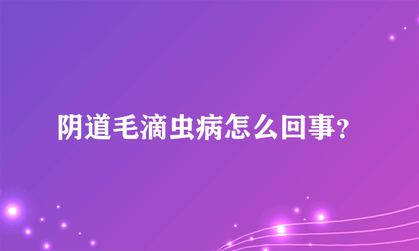 阴道毛滴虫病怎么回事？