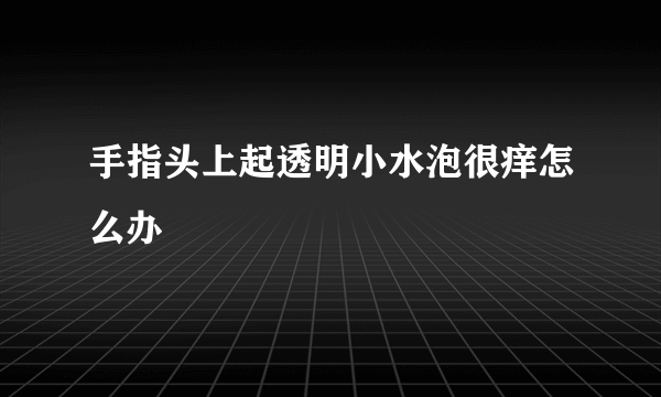 手指头上起透明小水泡很痒怎么办