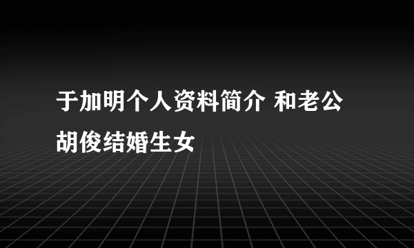 于加明个人资料简介 和老公胡俊结婚生女