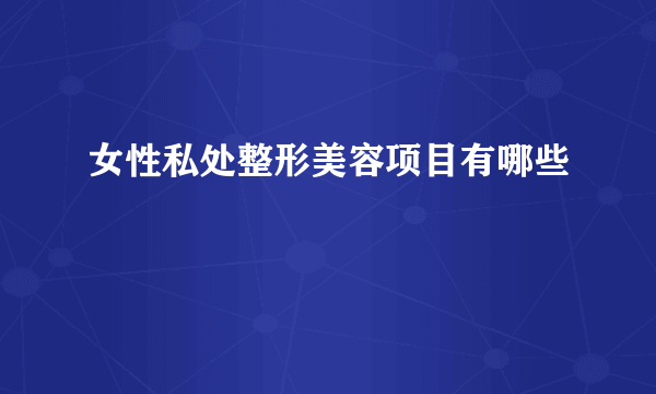 女性私处整形美容项目有哪些