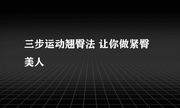 三步运动翘臀法 让你做紧臀美人