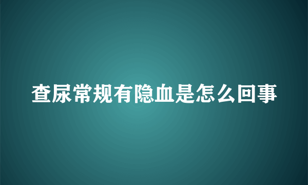 查尿常规有隐血是怎么回事