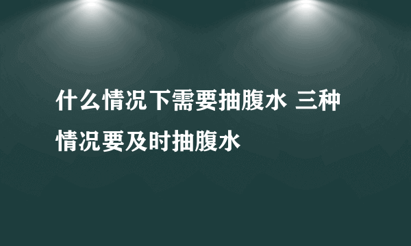 什么情况下需要抽腹水 三种情况要及时抽腹水