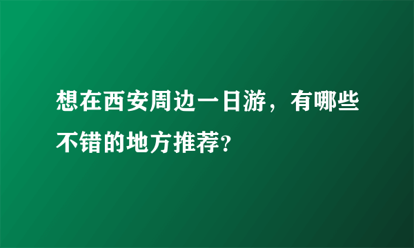 想在西安周边一日游，有哪些不错的地方推荐？