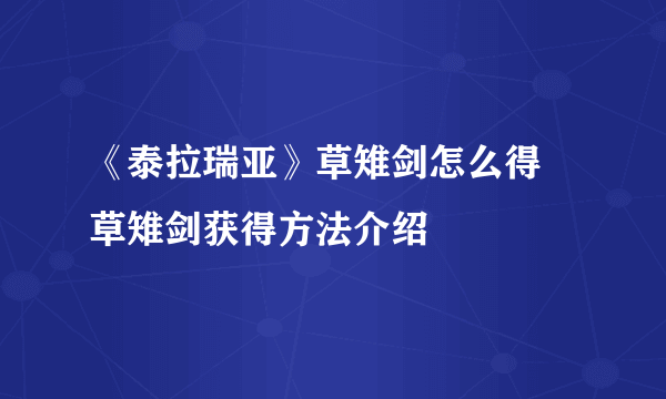 《泰拉瑞亚》草雉剑怎么得 草雉剑获得方法介绍