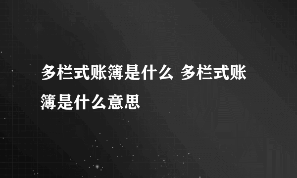 多栏式账簿是什么 多栏式账簿是什么意思