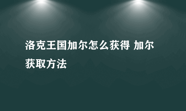 洛克王国加尔怎么获得 加尔获取方法