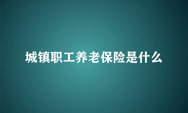 城镇职工养老保险是什么