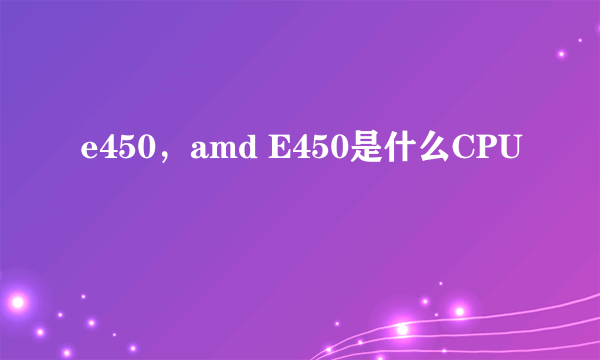 e450，amd E450是什么CPU