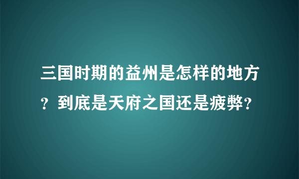 三国时期的益州是怎样的地方？到底是天府之国还是疲弊？