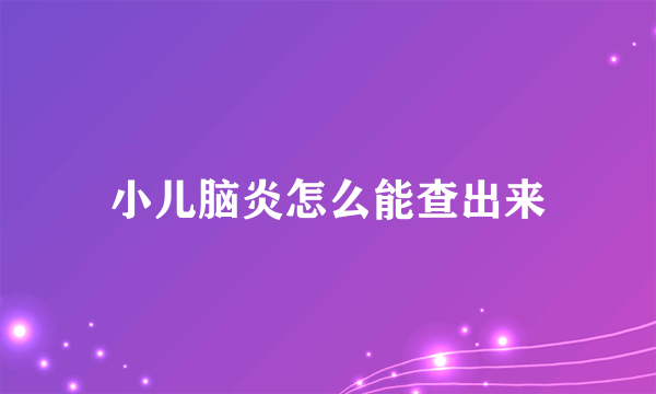 小儿脑炎怎么能查出来