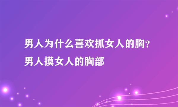 男人为什么喜欢抓女人的胸？男人摸女人的胸部