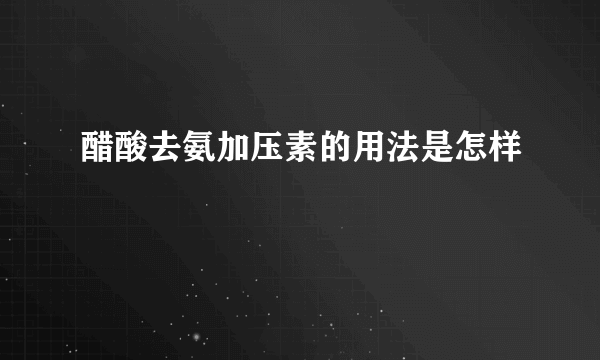 醋酸去氨加压素的用法是怎样