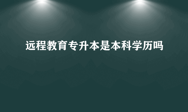 远程教育专升本是本科学历吗