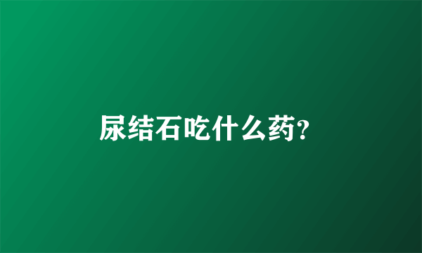 尿结石吃什么药？