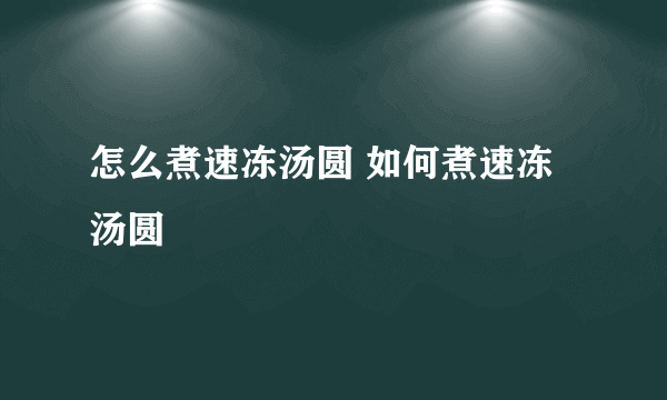 怎么煮速冻汤圆 如何煮速冻汤圆