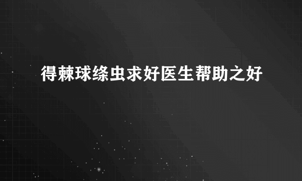 得棘球绦虫求好医生帮助之好