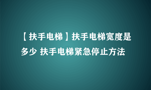 【扶手电梯】扶手电梯宽度是多少 扶手电梯紧急停止方法