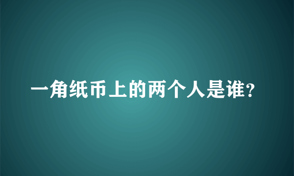 一角纸币上的两个人是谁？