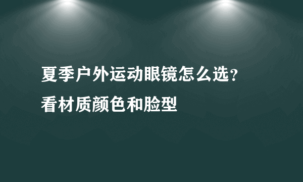 夏季户外运动眼镜怎么选？ 看材质颜色和脸型