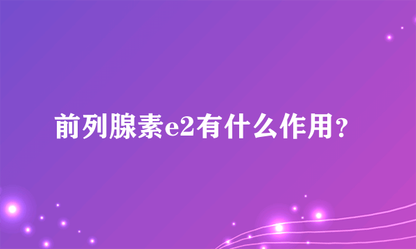 前列腺素e2有什么作用？