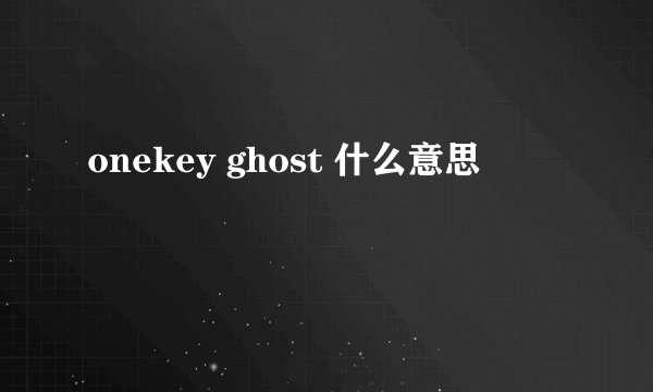 onekey ghost 什么意思