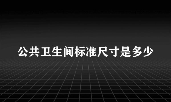 公共卫生间标准尺寸是多少