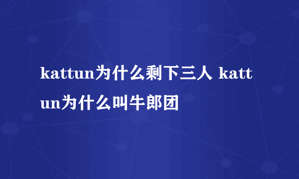 kattun为什么剩下三人 kattun为什么叫牛郎团