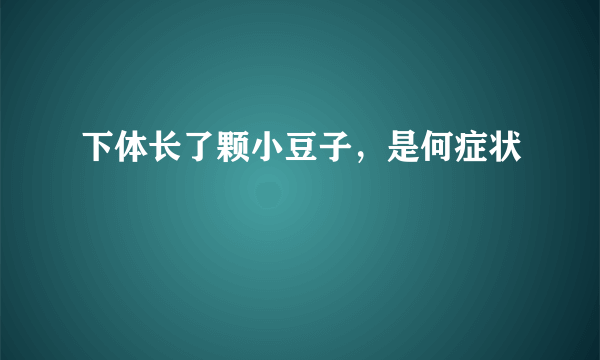 下体长了颗小豆子，是何症状