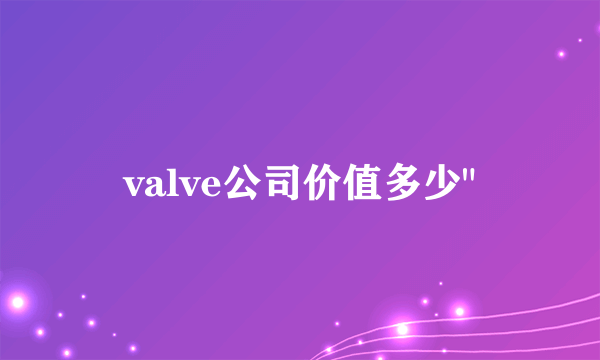 valve公司价值多少