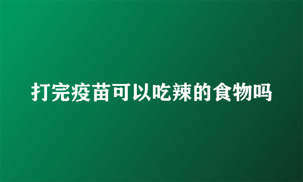 打完疫苗可以吃辣的食物吗