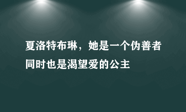 夏洛特布琳，她是一个伪善者同时也是渴望爱的公主