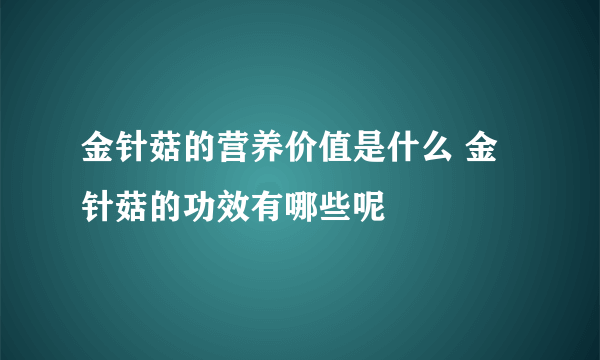 金针菇的营养价值是什么 金针菇的功效有哪些呢