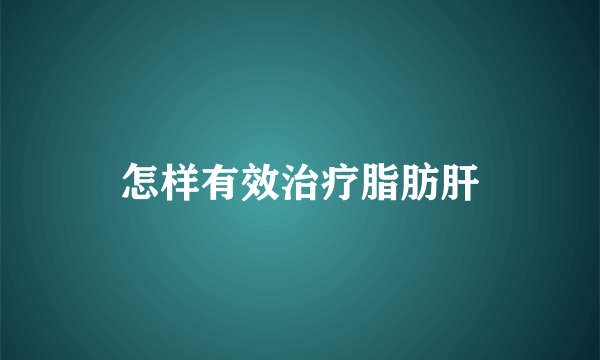 怎样有效治疗脂肪肝