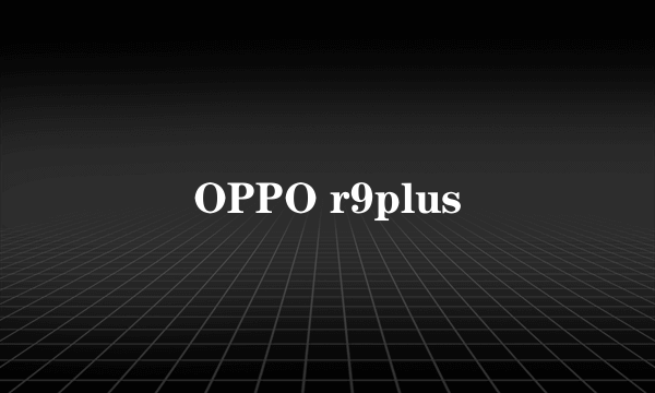 OPPO r9plus