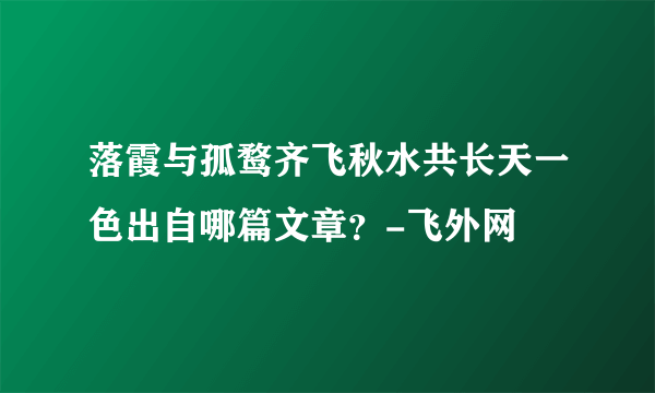 落霞与孤鹜齐飞秋水共长天一色出自哪篇文章？-飞外网