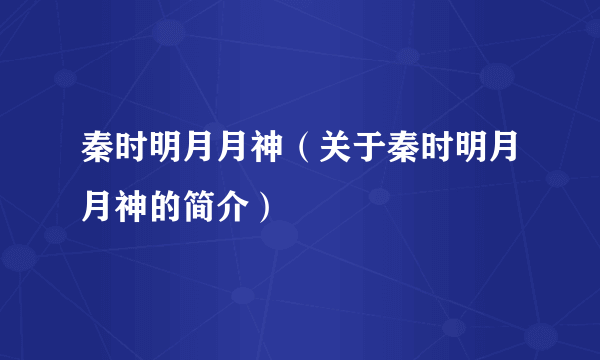 秦时明月月神（关于秦时明月月神的简介）