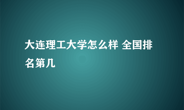 大连理工大学怎么样 全国排名第几