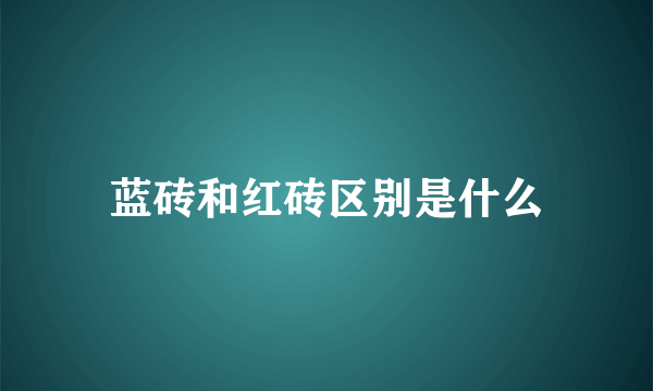 蓝砖和红砖区别是什么