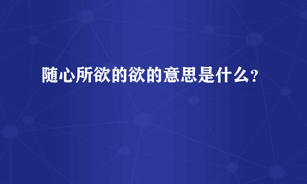 随心所欲的欲的意思是什么？