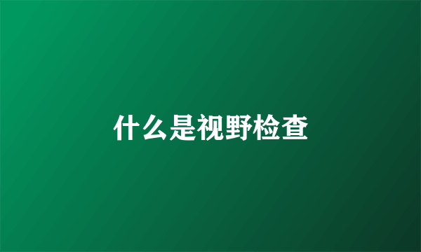 什么是视野检查