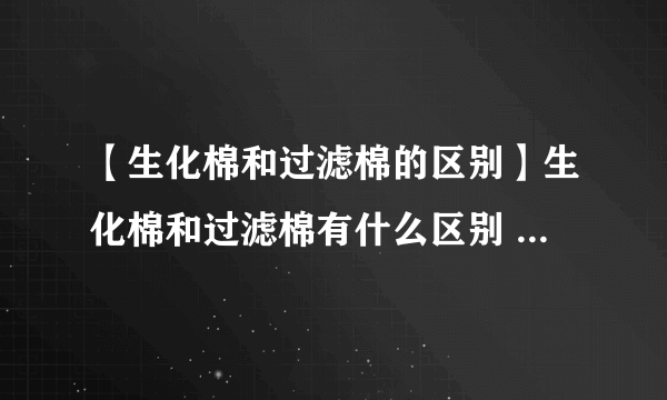 【生化棉和过滤棉的区别】生化棉和过滤棉有什么区别 过滤棉的分类有哪些