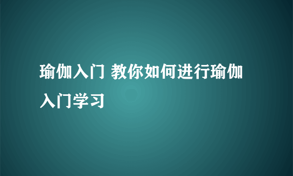 瑜伽入门 教你如何进行瑜伽入门学习