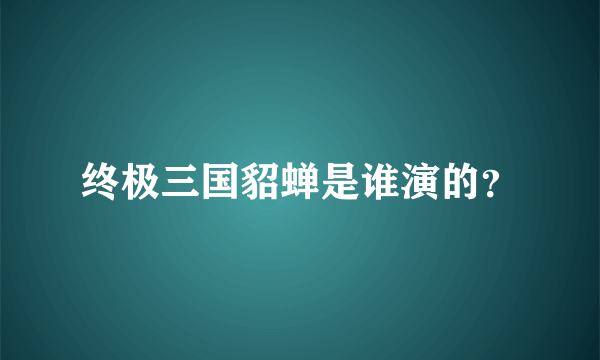 终极三国貂蝉是谁演的？