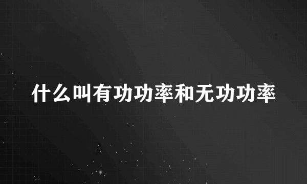 什么叫有功功率和无功功率