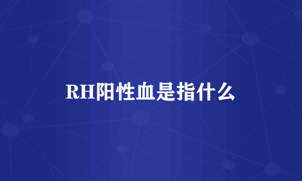 RH阳性血是指什么