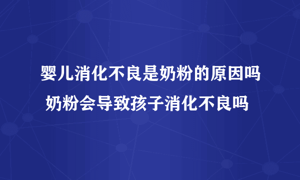 婴儿消化不良是奶粉的原因吗 奶粉会导致孩子消化不良吗