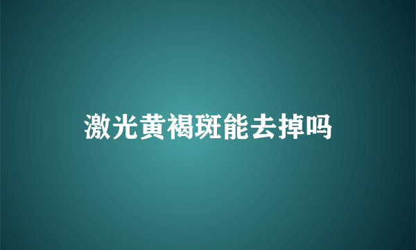 激光黄褐斑能去掉吗