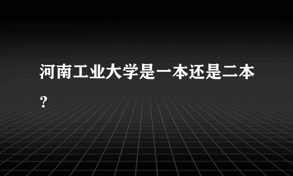 河南工业大学是一本还是二本？