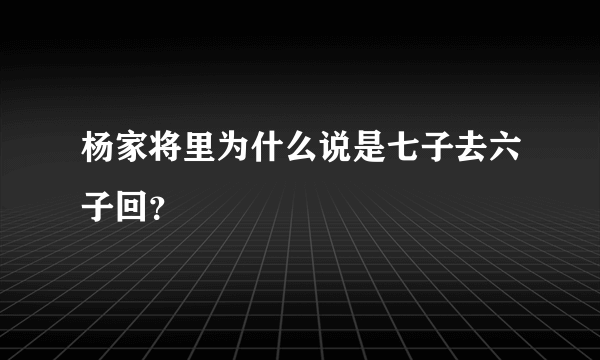 杨家将里为什么说是七子去六子回？